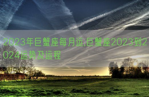 2023年巨蟹座每月运,巨蟹座2023到2024运势及运程(图1)