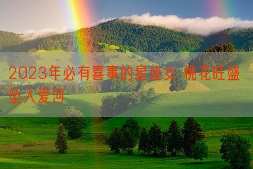 2023年必有喜事的星座女 桃花旺盛 坠入爱河(图1)