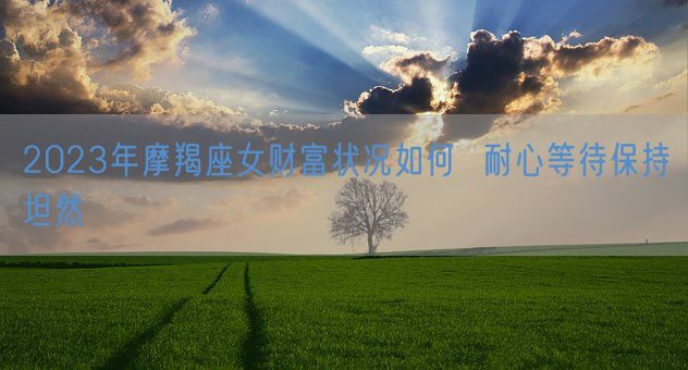 2023年摩羯座女财富状况如何  耐心等待保持坦然(图1)