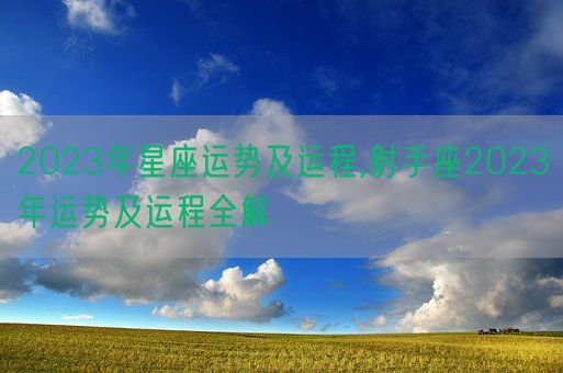2023年星座运势及运程,射手座2023年运势及运程全解(图1)
