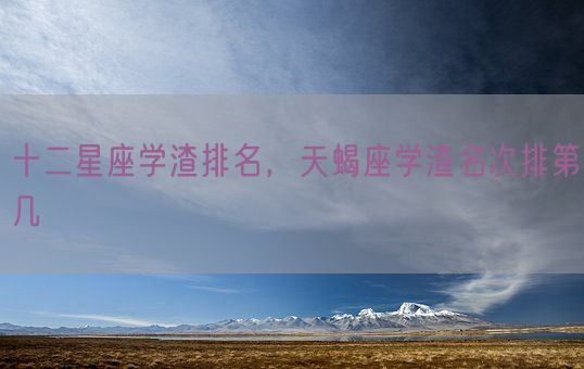 十二星座学渣排名，天蝎座学渣名次排第几(图1)