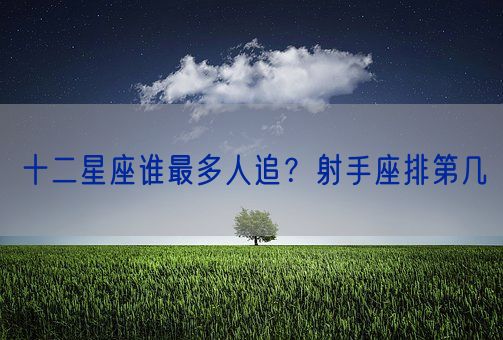 十二星座谁最多人追？射手座排第几(图1)