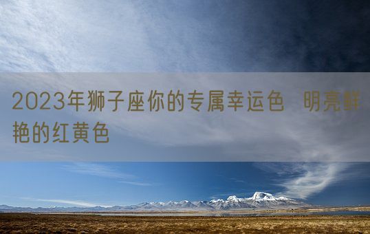 2023年狮子座你的专属幸运色  明亮鲜艳的红黄色(图1)