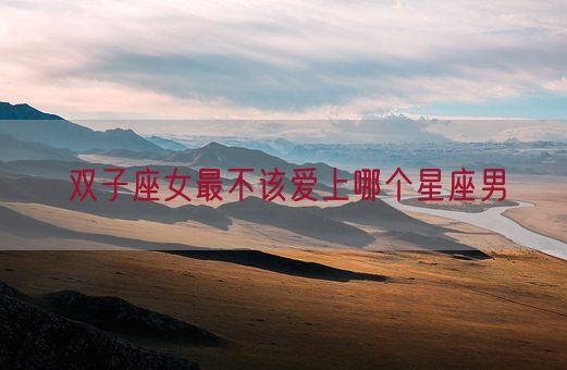 双子座女最不该爱上哪个星座男(图1) 双子座女最不该爱上哪个星座男(图1)