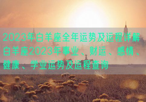 2023年白羊座全年运势及运程详解 白羊座2023年事业、财运、感情、健康、学业运势及运程查询(图1)