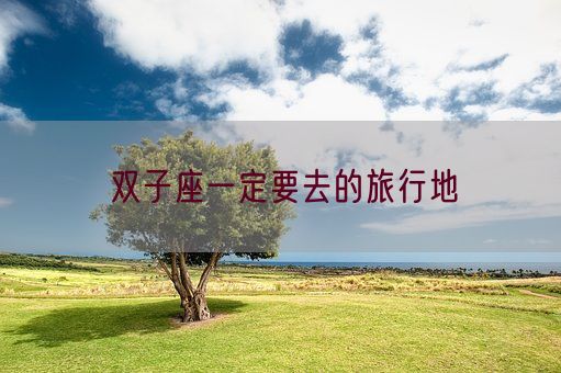 双子座一定要去的旅行地(图1) 双子座一定要去的旅行地(图1)
