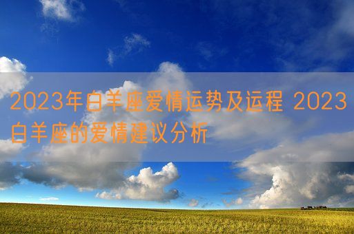 2023年白羊座爱情运势及运程 2023白羊座的爱情建议分析(图1)