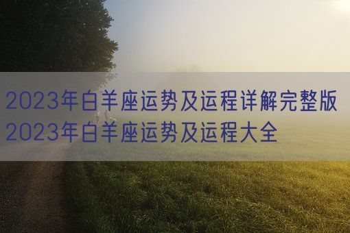 2023年白羊座运势及运程详解完整版 2023年白羊座运势及运程大全(图1)