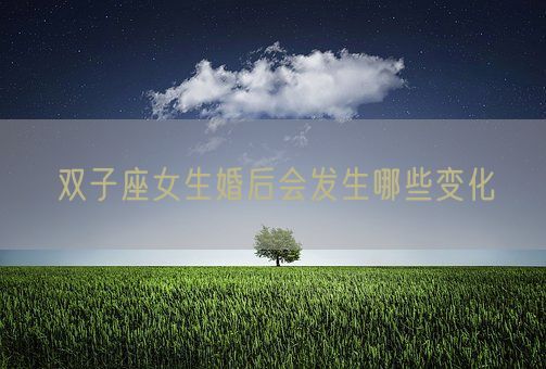 双子座女生婚后会发生哪些变化(图1)