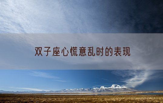 双子座心慌意乱时的表现(图1) 双子座心慌意乱时的表现(图1)