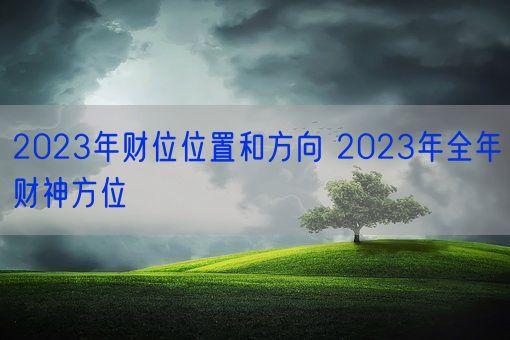 2023年财位位置和方向 2023年全年财神方位(图1)