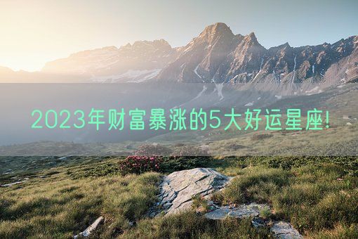 2023年财富暴涨的5大好运星座!(图1)