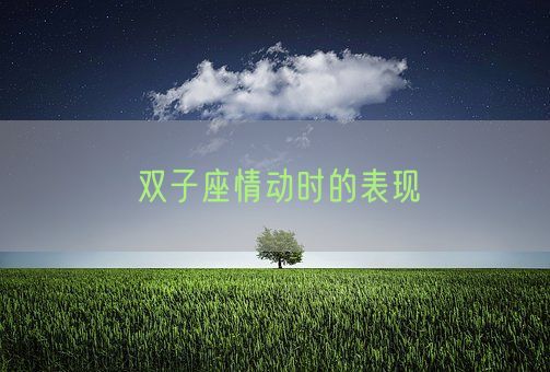 双子座情动时的表现(图1) 双子座情动时的表现(图1)