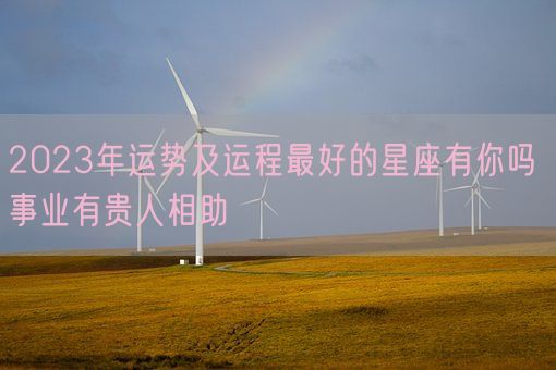 2023年运势及运程最好的星座有你吗 事业有贵人相助(图1)