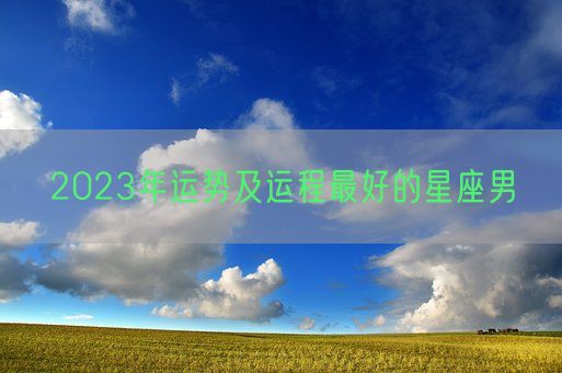 2023年运势及运程最好的星座男(图1)