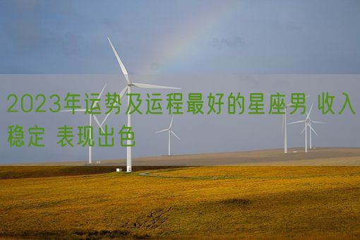 2023年运势及运程最好的星座男 收入稳定 表现出色(图1)