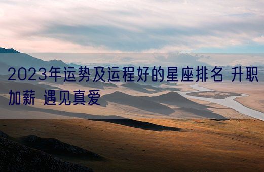 2023年运势及运程好的星座排名 升职加薪 遇见真爱(图1)