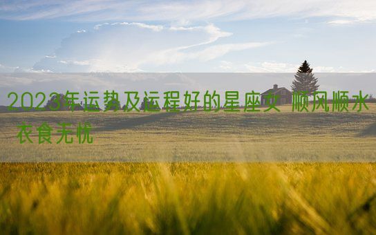 2023年运势及运程好的星座女 顺风顺水 衣食无忧(图1)