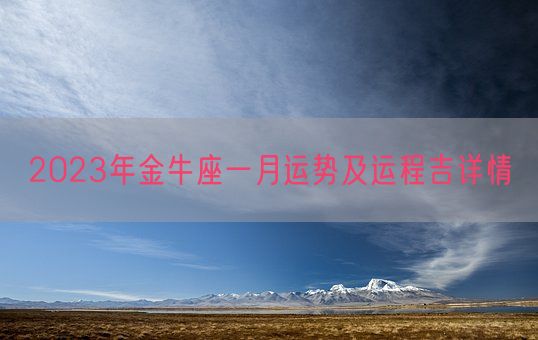 2023年金牛座一月运势及运程吉详情(图1)