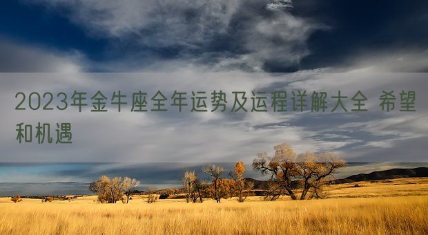 2023年金牛座全年运势及运程详解大全 希望和机遇(图1) 2023年金牛座全年运势及运程详解大全 希望和机遇(图1)