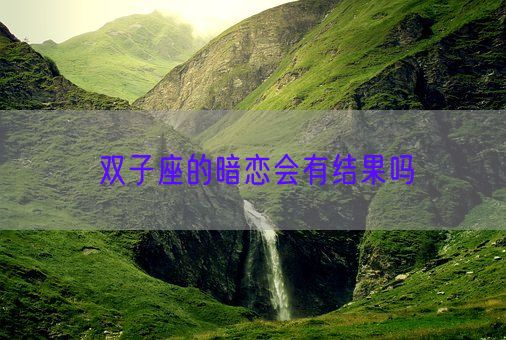 双子座的暗恋会有结果吗(图1) 双子座的暗恋会有结果吗(图1)