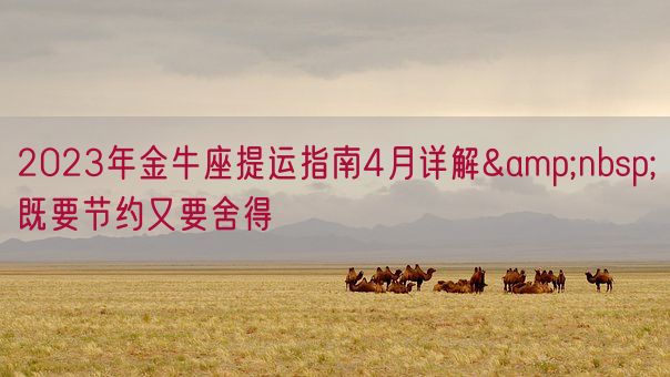 2023年金牛座提运指南4月详解 既要节约又要舍得(图1) 2023年金牛座提运指南4月详解 既要节约又要舍得(图1)