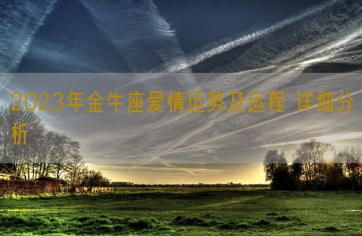 2023年金牛座爱情运势及运程 详细分析(图1) 2023年金牛座爱情运势及运程 详细分析(图1)
