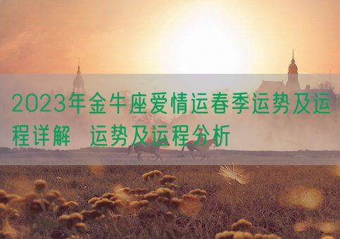 2023年金牛座爱情运春季运势及运程详解 运势及运程分析(图1) 2023年金牛座爱情运春季运势及运程详解 运势及运程分析(图1)