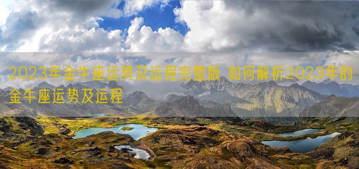 2023年金牛座运势及运程完整版 如何解析2023年的金牛座运势及运程(图1) 2023年金牛座运势及运程完整版 如何解析2023年的金牛座运势及运程(图1)