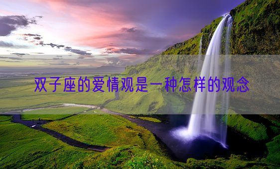 双子座的爱情观是一种怎样的观念(图1) 双子座的爱情观是一种怎样的观念(图1)