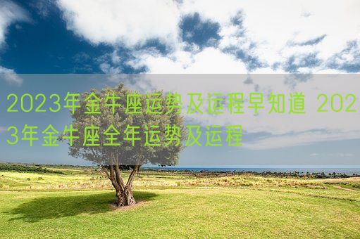 2023年金牛座运势及运程早知道 2023年金牛座全年运势及运程(图1) 2023年金牛座运势及运程早知道 2023年金牛座全年运势及运程(图1)