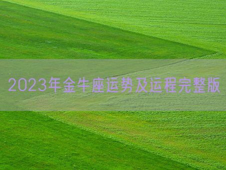 2023年金牛座运势及运程完整版(图1) 2023年金牛座运势及运程完整版(图1)