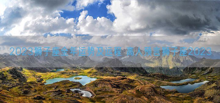 2023狮子座全年运势及运程 高人预言狮子座2023 (图1)