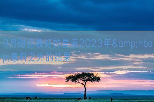 9月财运最好的星座2023年&nbsp;意料之外的结果(图1)