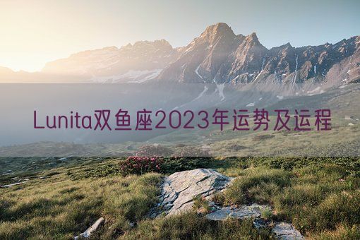 Lunita双鱼座2023年运势及运程(图1)