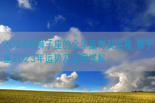 2024年狮子座的全年运势及运程 狮子座2023年运势及运程详解(图1)