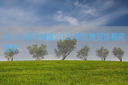 Alex大叔天蝎座2023年运势及运程完整版(图1)