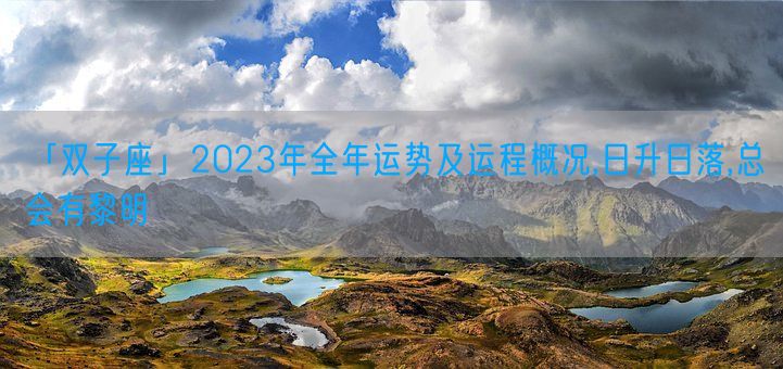 「双子座」2023年全年运势及运程概况,日升日落,总会有黎明(图1)