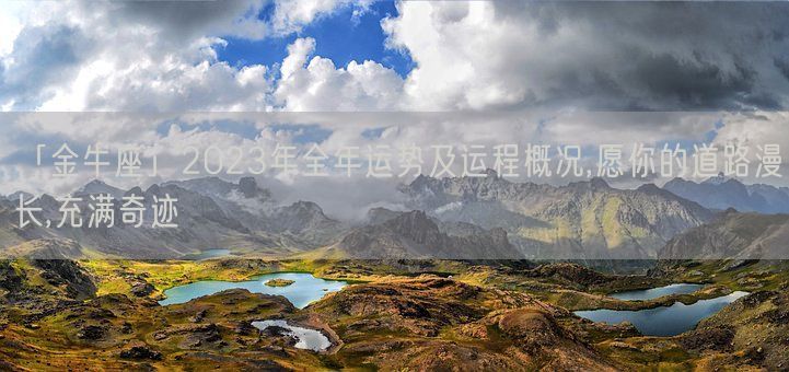 「金牛座」2023年全年运势及运程概况,愿你的道路漫长,充满奇迹(图1) 「金牛座」2023年全年运势及运程概况,愿你的道路漫长,充满奇迹(图1)