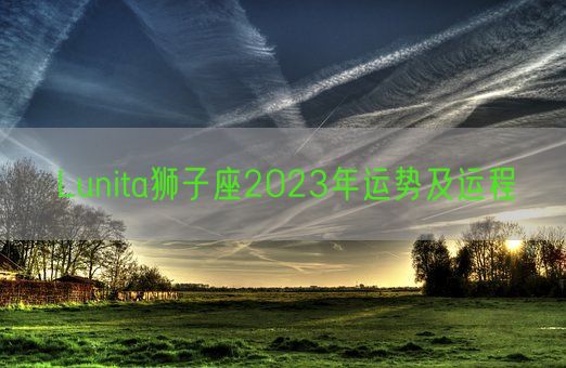 Lunita狮子座2023年运势及运程(图1)