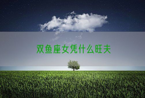 双鱼座女凭什么旺夫(图1)