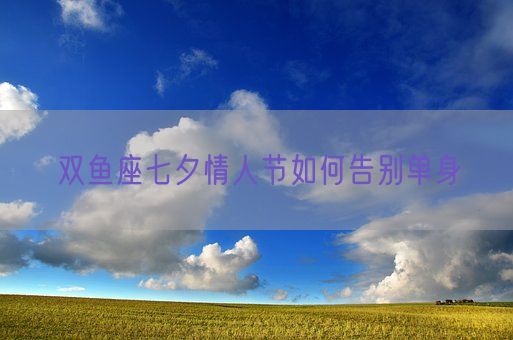 双鱼座七夕情人节如何告别单身(图1)