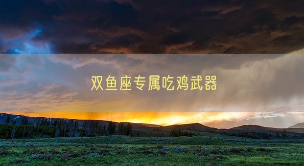 双鱼座专属吃鸡武器(图1)