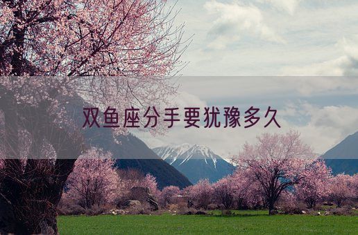 双鱼座分手要犹豫多久(图1)