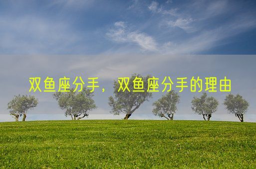 双鱼座分手，双鱼座分手的理由(图1)