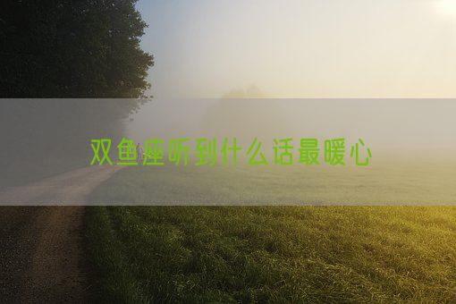 双鱼座听到什么话最暖心(图1)