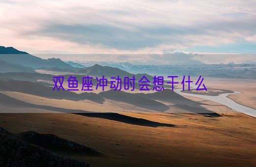 双鱼座冲动时会想干什么(图1)