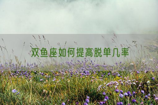 双鱼座如何提高脱单几率(图1)