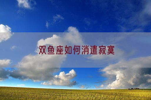 双鱼座如何消遣寂寞(图1)