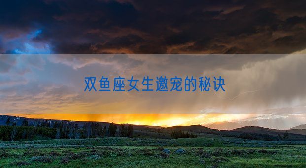 双鱼座女生邀宠的秘诀(图1)